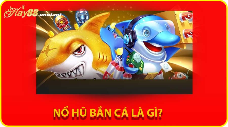 Nổ hũ bắn cá là gì?