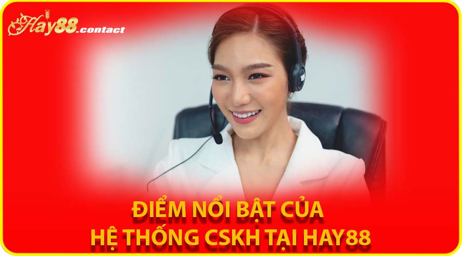 Điểm nổi bật của hệ thống CSKH tại HAY88