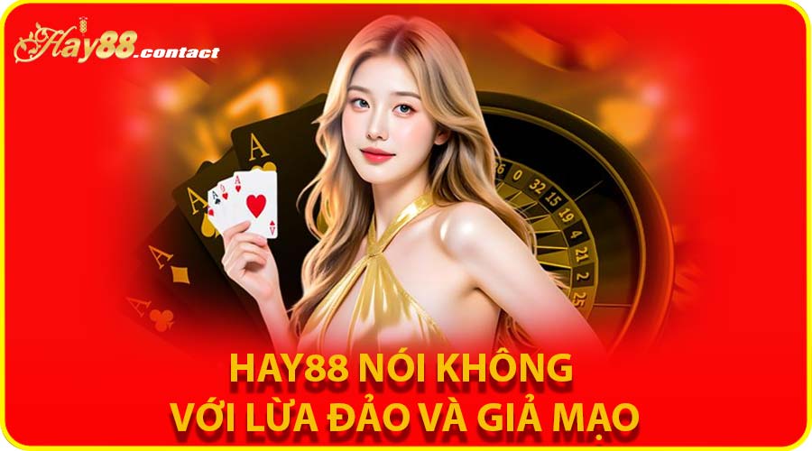 HAY88 nói không với lừa đảo và giả mạo